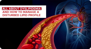 ALL ABOUT DYSLIPIDEMIA AND HOW TO MANAGE A DISTURBED LIPID PROFILE