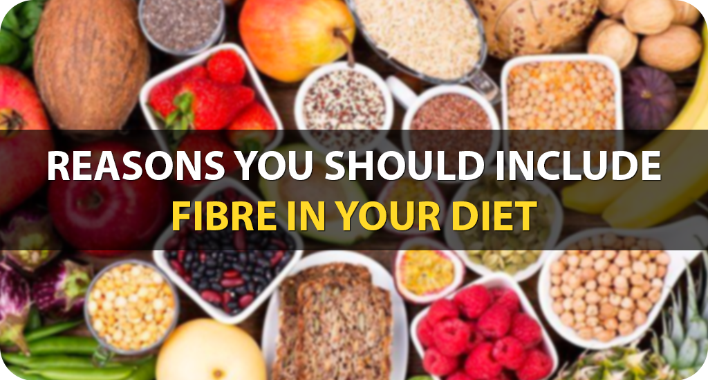 REASONS YOU SHOULD INCLUDE FIBRE IN YOUR DIET