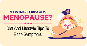 MOVING TOWARDS MENOPAUSE? DIET AND LIFESTYLE TIPS TO EASE SYMPTOMS