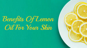 BENEFITS OF LEMON OIL FOR YOUR SKIN