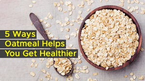 5 WAYS OATMEAL HELPS YOU GET HEALTHIER