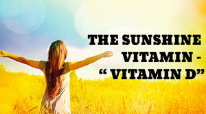 THE SUNSHINE VITAMIN – “VITAMIN D”