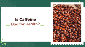 IS CAFFEINE BAD FOR HEALTH?