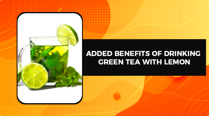 ADDED BENEFITS OF DRINKING GREEN TEA WITH LEMON