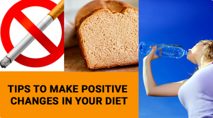 TIPS TO MAKE POSITIVE CHANGES IN YOUR DIET