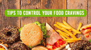 TIPS TO CONTROL YOUR FOOD CRAVINGS