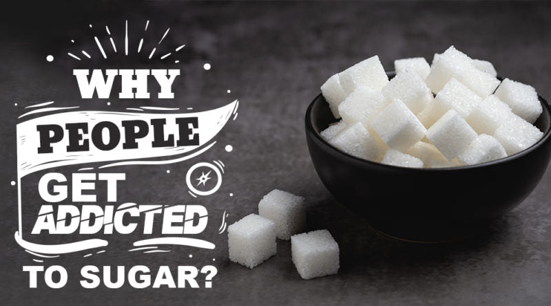 WHY PEOPLE GET ADDICTED TO SUGAR?