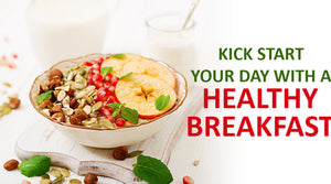 KICK START YOUR DAY WITH A HEALTHY BREAKFAST