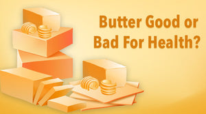 BUTTER: GOOD OR BAD FOR HEALTH?