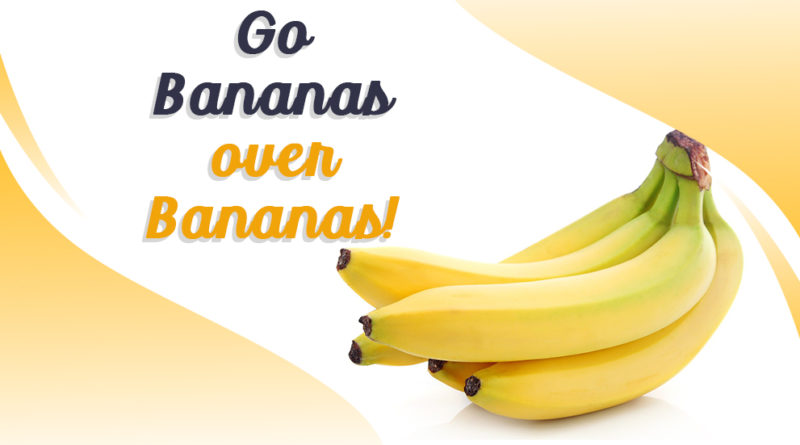 GO BANANAS OVER BANANAS!