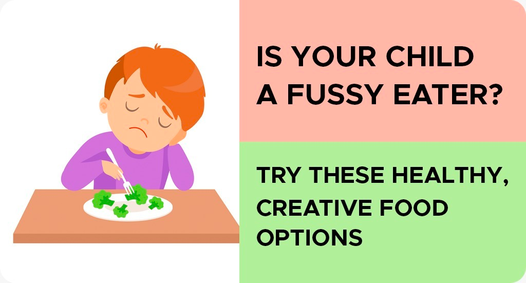 IS YOUR CHILD A FUSSY EATER? TRY THESE HEALTHY, CREATIVE FOOD OPTIONS