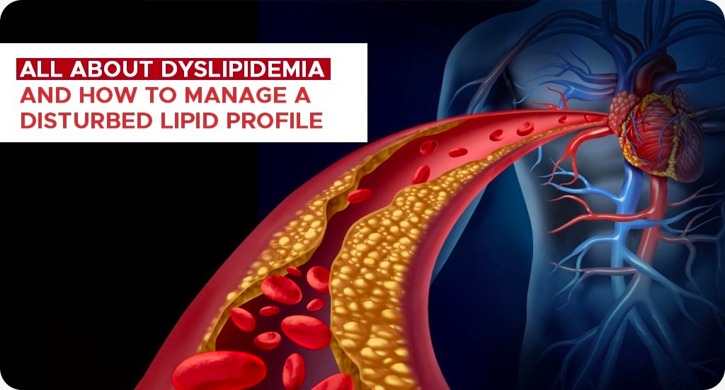 ALL ABOUT DYSLIPIDEMIA AND HOW TO MANAGE A DISTURBED LIPID PROFILE