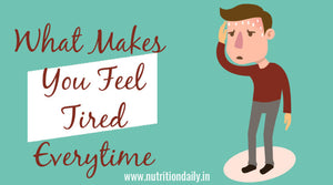 WHAT MAKES YOU FEEL TIRED EVERY TIME?